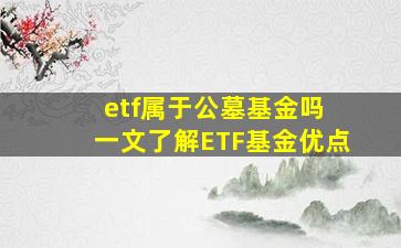 etf属于公墓基金吗 一文了解ETF基金优点